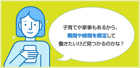 子育てや家事もあるから、期間や時間を限定して働きたいけど見つかるのかな？