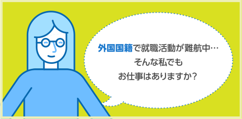 外国国籍で就職活動が難航中…そんな私でもお仕事はありますか？